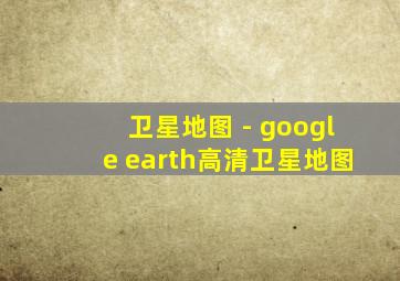 卫星地图 - google earth高清卫星地图